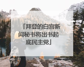 拜登的白宫新闻秘书将出书起底民主党