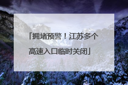 拥堵预警！江苏多个高速入口临时关闭