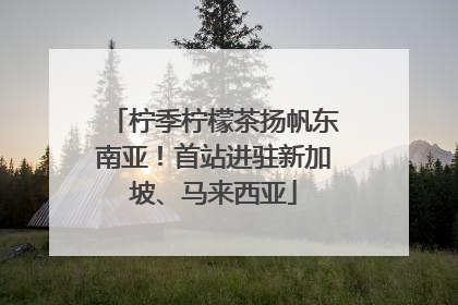 柠季柠檬茶扬帆东南亚！首站进驻新加坡、马来西亚