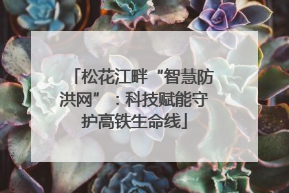 松花江畔“智慧防洪网”：科技赋能守护高铁生命线
