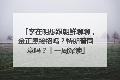 李在明想跟朝鲜聊聊，金正恩接招吗？特朗普同意吗？丨一周深读