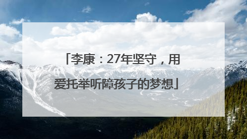 李康：27年坚守，用爱托举听障孩子的梦想