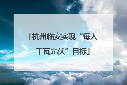 杭州临安实现“每人一千瓦光伏”目标