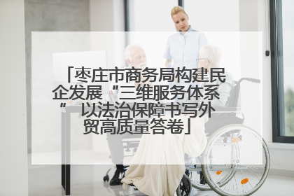 枣庄市商务局构建民企发展“三维服务体系” 以法治保障书写外贸高质量答卷