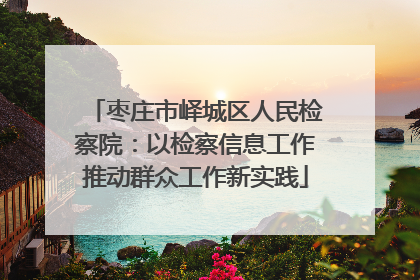 枣庄市峄城区人民检察院：以检察信息工作推动群众工作新实践