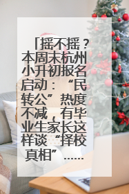 摇不摇？本周末杭州小升初报名启动：“民转公”热度不减，有毕业生家长这样谈“择校真相”……