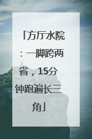 方厅水院：一脚跨两省，15分钟跑遍长三角