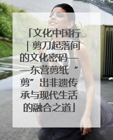 文化中国行｜剪刀起落间的文化密码——东营剪纸“剪”出非遗传承与现代生活的融合之道