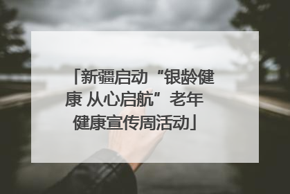 新疆启动“银龄健康 从心启航”老年健康宣传周活动