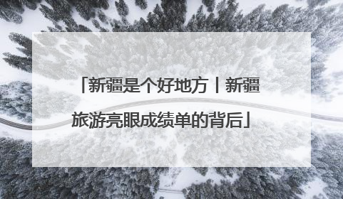 新疆是个好地方丨新疆旅游亮眼成绩单的背后