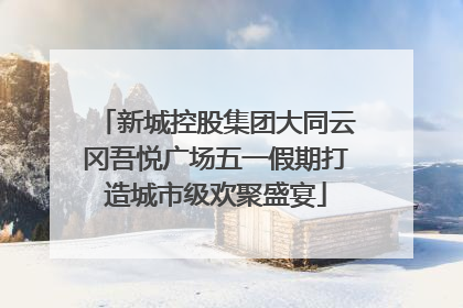 新城控股集团大同云冈吾悦广场五一假期打造城市级欢聚盛宴