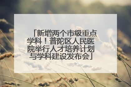 新增两个市级重点学科！普陀区人民医院举行人才培养计划与学科建设发布会