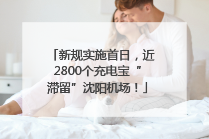 新规实施首日，近2800个充电宝“滞留”沈阳机场！