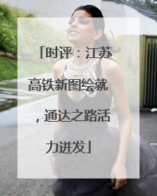 时评：江苏高铁新图绘就，通达之路活力迸发