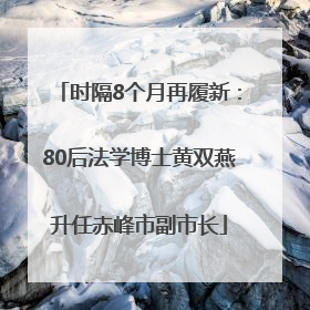 时隔8个月再履新：80后法学博士黄双燕升任赤峰市副市长