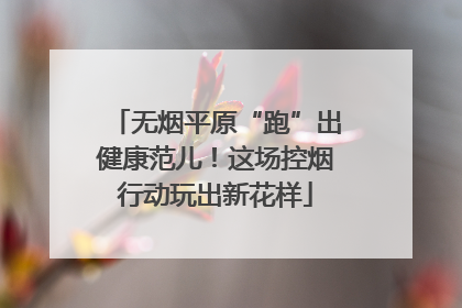 无烟平原“跑”出健康范儿！这场控烟行动玩出新花样