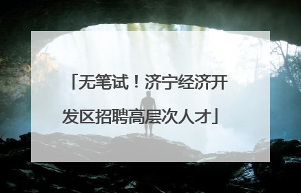 无笔试！济宁经济开发区招聘高层次人才