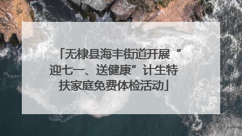 无棣县海丰街道开展“迎七一、送健康”计生特扶家庭免费体检活动