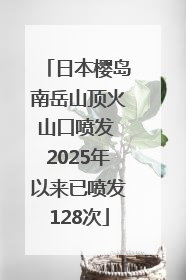 日本樱岛南岳山顶火山口喷发 2025年以来已喷发128次