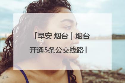 早安 烟台｜烟台开通5条公交线路
