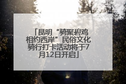 昆明“骑聚碧鸡 相约西岸”民俗文化骑行打卡活动将于7月12日开启