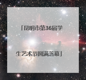 昆明市第36届学生艺术节圆满落幕