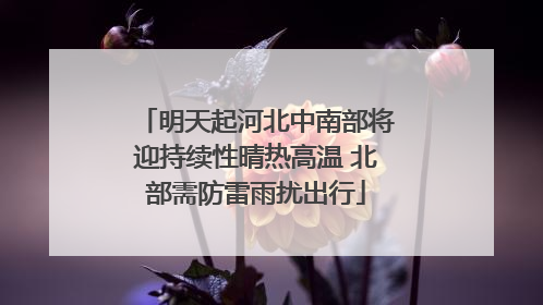 明天起河北中南部将迎持续性晴热高温 北部需防雷雨扰出行