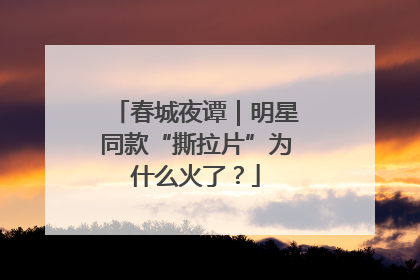 春城夜谭｜明星同款“撕拉片”为什么火了？