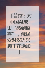 普京：对中国AI成果“感到惊喜”，俄民众对汉语兴趣正在增加