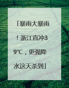 暴雨大暴雨！浙江直冲39℃，更强降水这天杀到