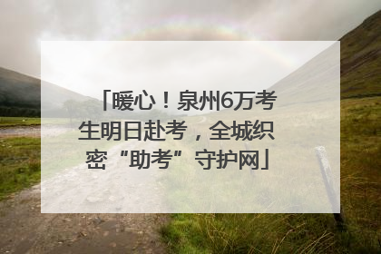 暖心！泉州6万考生明日赴考，全城织密“助考”守护网