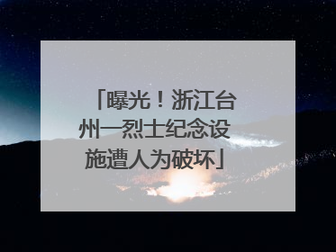 曝光！浙江台州一烈士纪念设施遭人为破坏