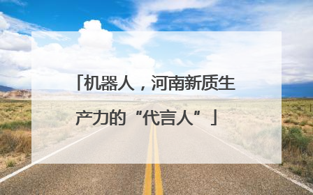 机器人，河南新质生产力的“代言人”