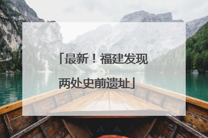 最新！福建发现两处史前遗址
