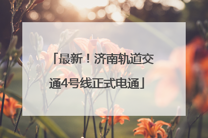 最新！济南轨道交通4号线正式电通
