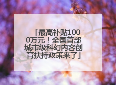 最高补贴1000万元！全国首部城市级科幻内容创育扶持政策来了