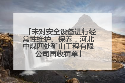 未对安全设备进行经常性维护、保养，河北中煤四处矿山工程有限公司再收罚单
