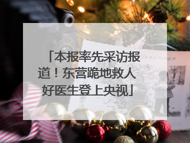 本报率先采访报道！东营跪地救人好医生登上央视