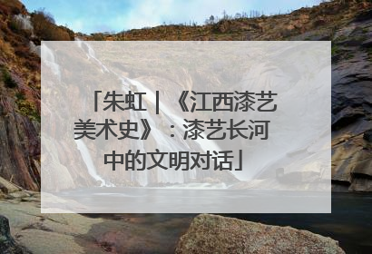 朱虹｜《江西漆艺美术史》：漆艺长河中的文明对话
