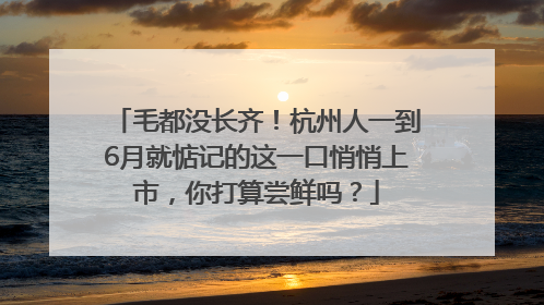 毛都没长齐！杭州人一到6月就惦记的这一口悄悄上市，你打算尝鲜吗？