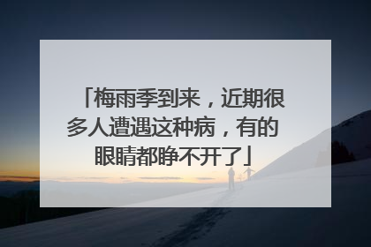 梅雨季到来，近期很多人遭遇这种病，有的眼睛都睁不开了