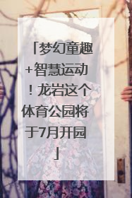 梦幻童趣+智慧运动！龙岩这个体育公园将于7月开园