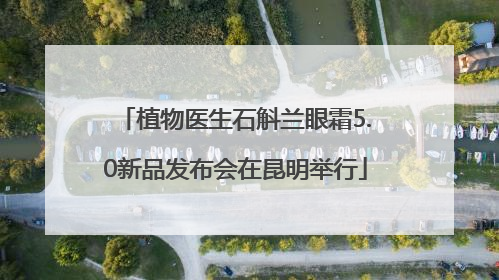 植物医生石斛兰眼霜5.0新品发布会在昆明举行
