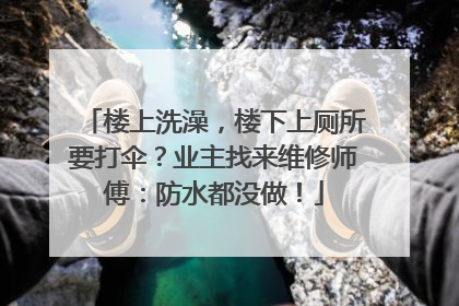 楼上洗澡，楼下上厕所要打伞？业主找来维修师傅：防水都没做！