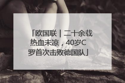 欧国联｜二十余载热血未凉，40岁C罗首次击败德国队