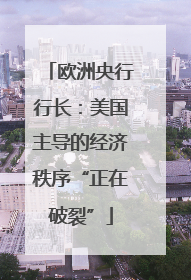 欧洲央行行长：美国主导的经济秩序“正在破裂”