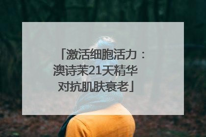 激活细胞活力：澳诗茉21天精华对抗肌肤衰老
