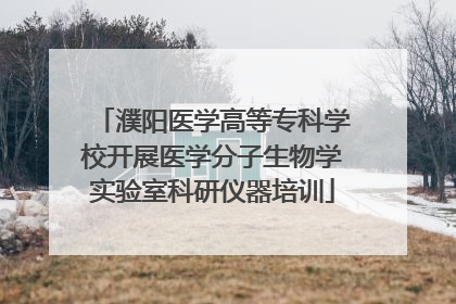濮阳医学高等专科学校开展医学分子生物学实验室科研仪器培训