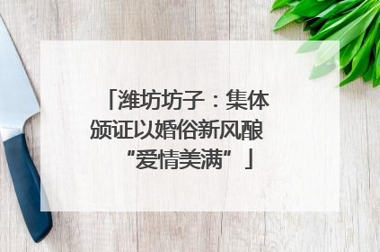 潍坊坊子：集体颁证以婚俗新风酿“爱情美满”