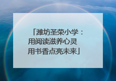 潍坊圣荣小学：用阅读滋养心灵 用书香点亮未来